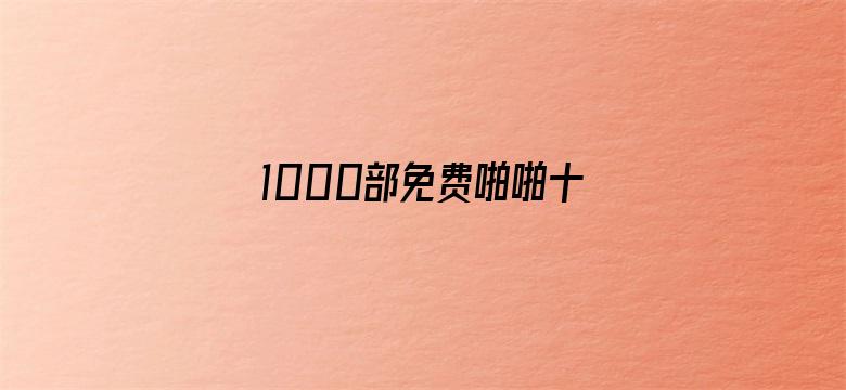 >1000部免费啪啪十八未年禁止.横幅海报图