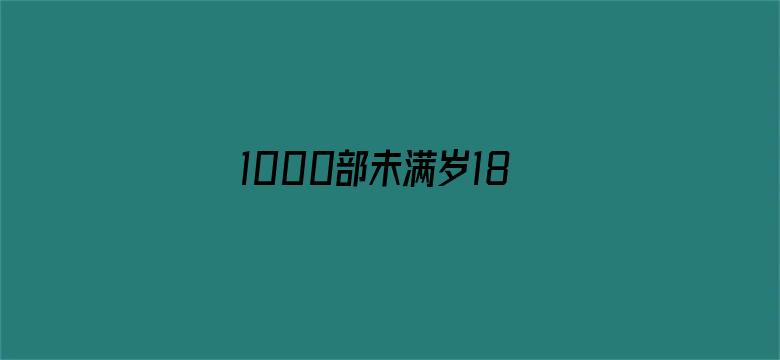 1000部未满岁18禁止观看免费