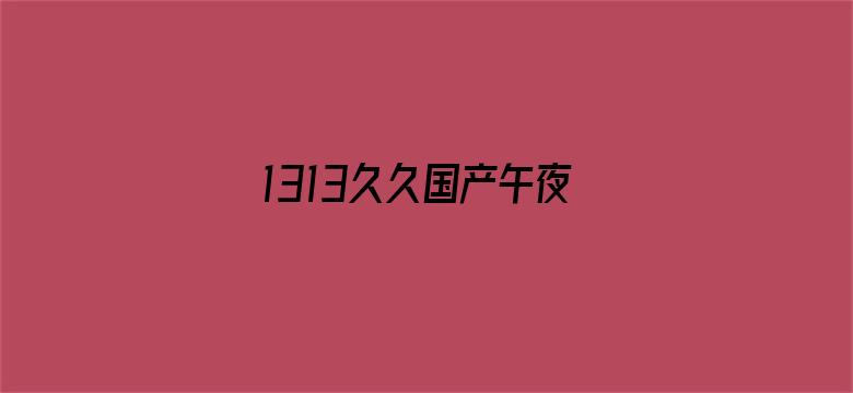 1313久久国产午夜精品理论片-Movie