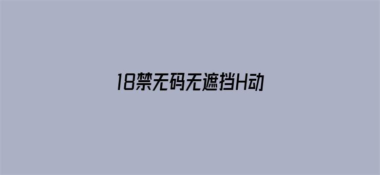 >18禁无码无遮挡H动漫免费看横幅海报图