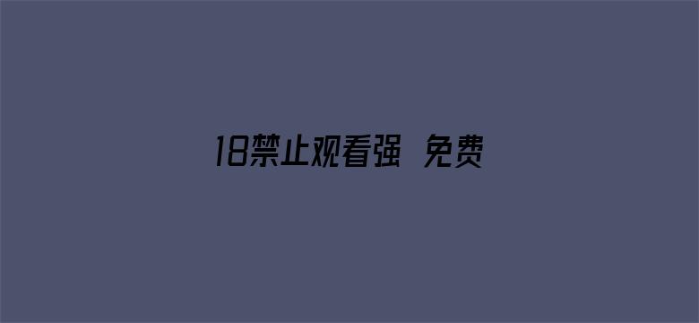 18禁止观看强奷免费国产大片