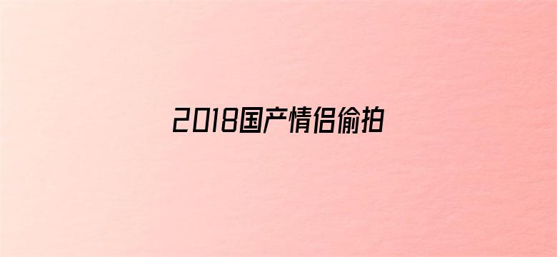 2018国产情侣偷拍草久-Movie