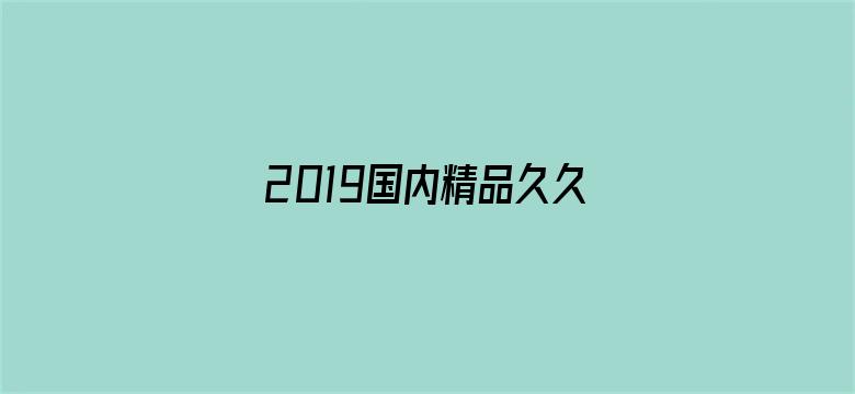 >2019国内精品久久久久久横幅海报图