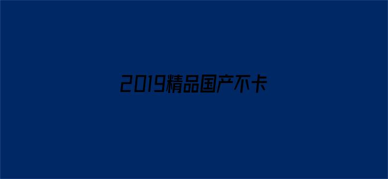 >2019精品国产不卡横幅海报图