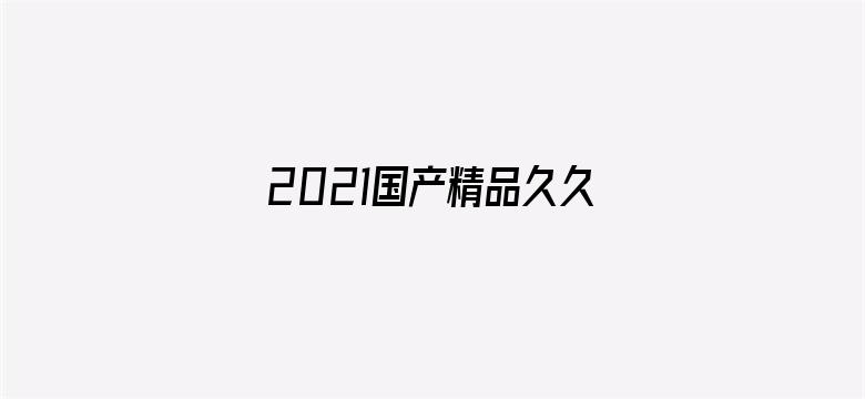 >2021国产精品久久久久精品免费网横幅海报图