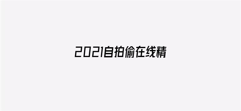 >2021自拍偷在线精品自拍偷横幅海报图