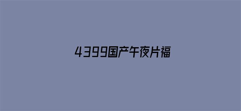 >4399国产午夜片福利横幅海报图