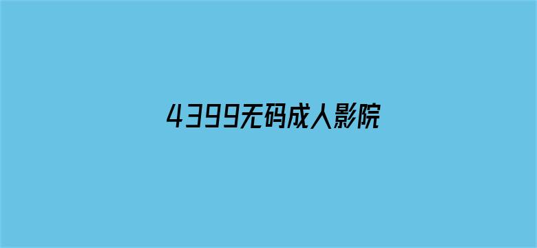 >4399无码成人影院横幅海报图