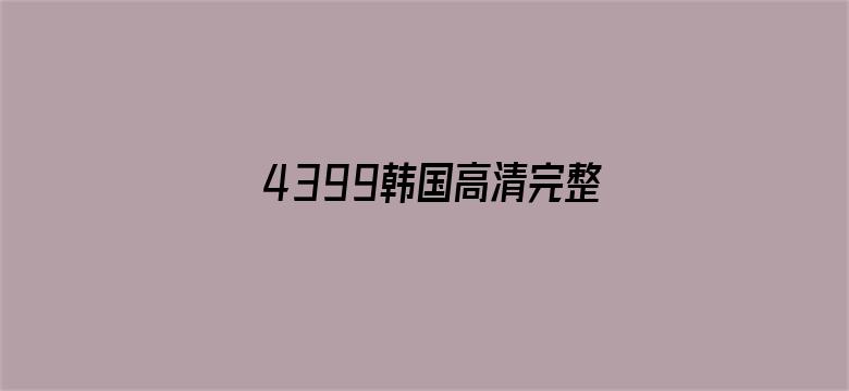 4399韩国高清完整版在线视频-Movie