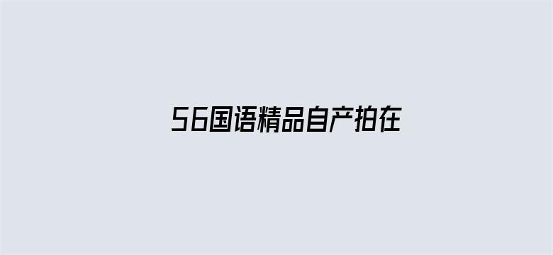 >56国语精品自产拍在线观看横幅海报图