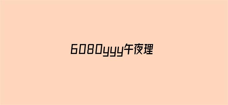 >6080yyy午夜理论A片app横幅海报图