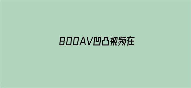 >800AV凹凸视频在线观看横幅海报图