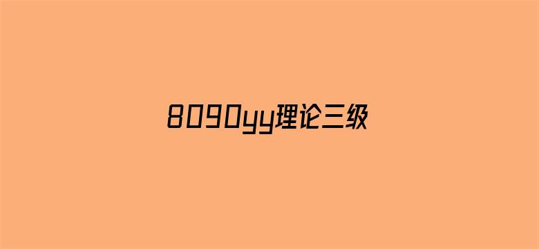 >8090yy理论三级在线观看横幅海报图