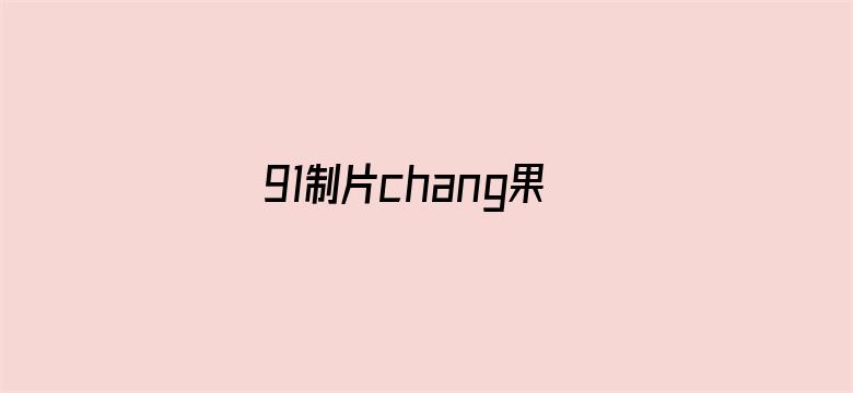 91制片chang果冻传媒-Movie