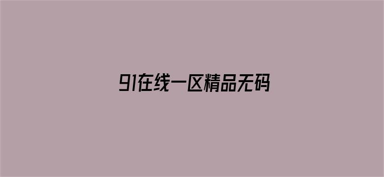 >91在线一区精品无码横幅海报图