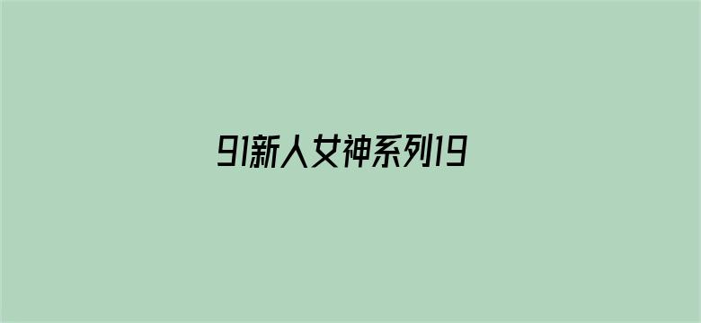 >91新人女神系列19部横幅海报图