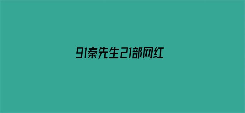 91秦先生21部网红脸女神在线播放