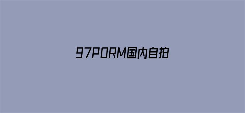 97PORM国内自拍视频-Movie