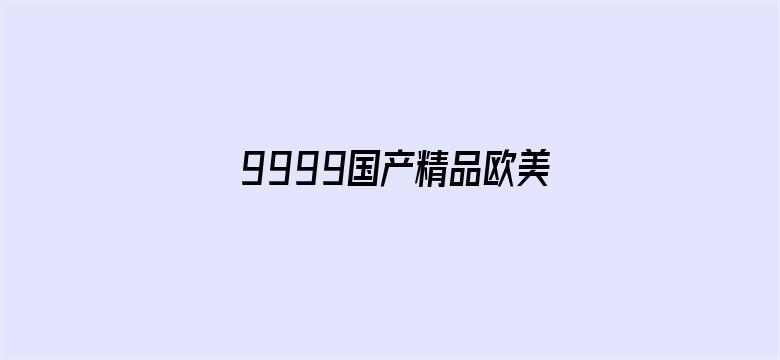 9999国产精品欧美久久久久久-Movie