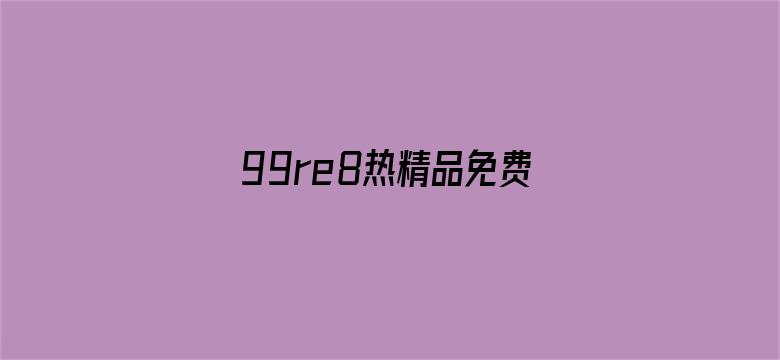 >99re8热精品免费视频横幅海报图