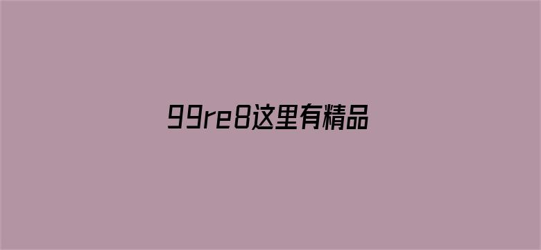 99re8这里有精品热视频免费