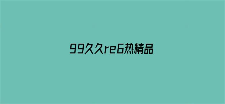 >99久久re6热精品首页横幅海报图