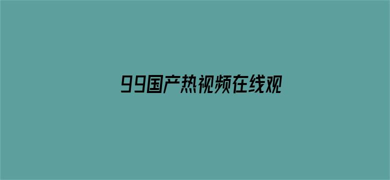 >99国产热视频在线观看横幅海报图