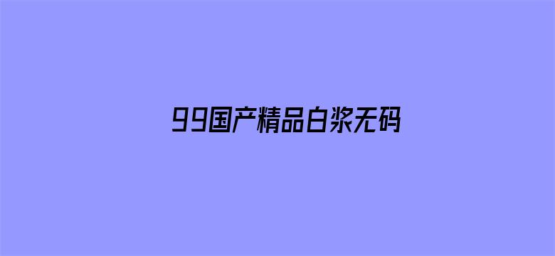 >99国产精品白浆无码流出横幅海报图