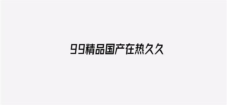 99精品国产在热久久无码-Movie