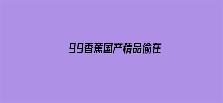 99香蕉国产精品偷在线观看