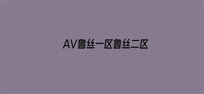 AV鲁丝一区鲁丝二区鲁丝三区-Movie