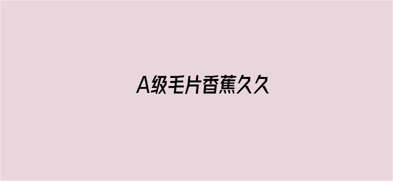 >A级毛片香蕉久久横幅海报图