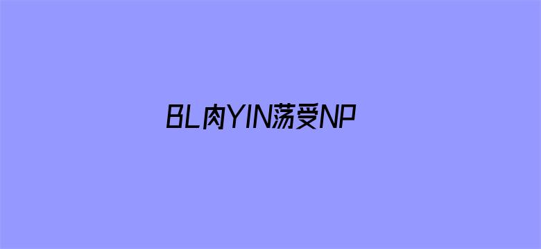 >BL肉YIN荡受NP各种PLAY男男横幅海报图