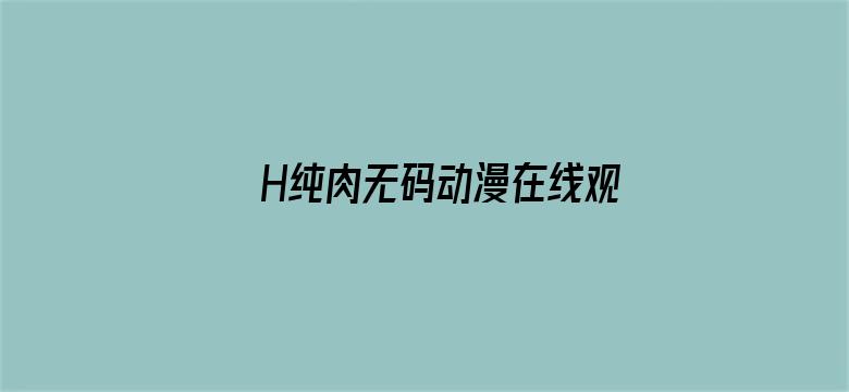 >H纯肉无码动漫在线观看横幅海报图