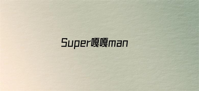 Super嘎嘎man