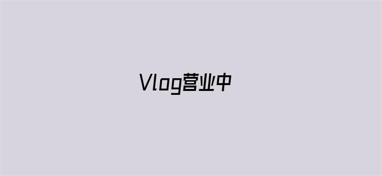 Vlog营业中