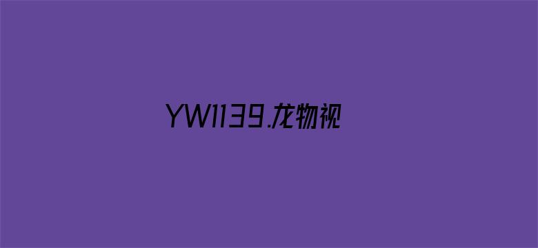 >YW1139.龙物视频在线观看横幅海报图