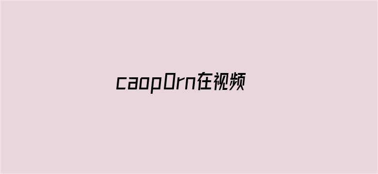 >caop0rn在视频免费观看横幅海报图