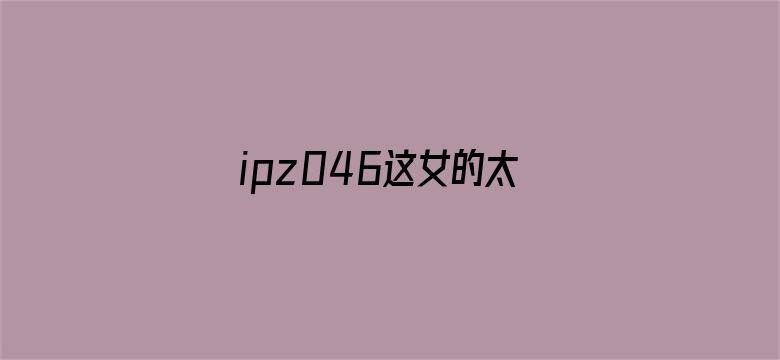 ipz046这女的太漂亮了