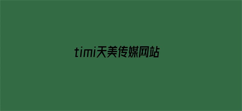 >timi天美传媒网站入口横幅海报图