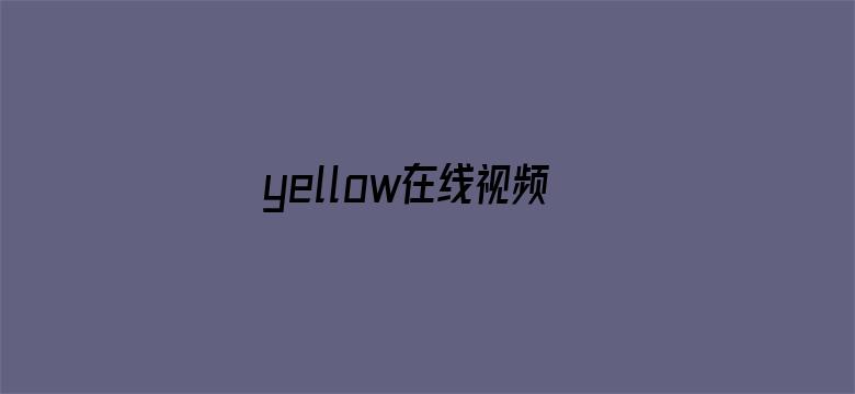 >yellow在线视频高清免费观看横幅海报图