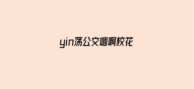 >yin荡公交嗯啊校花公车横幅海报图