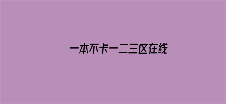 >一本不卡一二三区在线横幅海报图