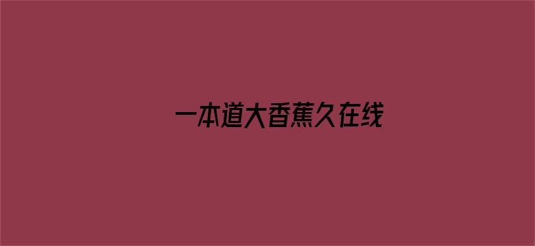 >一本道大香蕉久在线横幅海报图