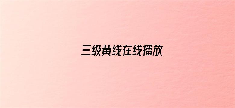 >三级黄线在线播放横幅海报图