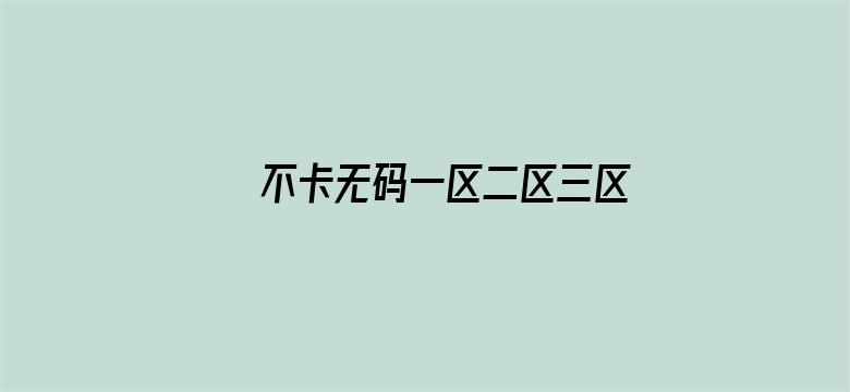 >不卡无码一区二区三区四区横幅海报图