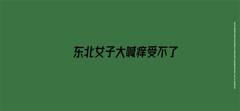 >东北女子大喊痒受不了横幅海报图