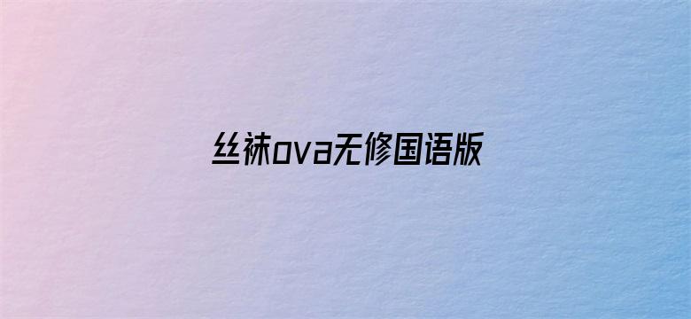 >丝袜ova无修国语版动漫横幅海报图