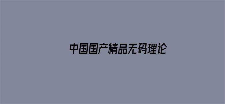 >中国国产精品无码理论片横幅海报图