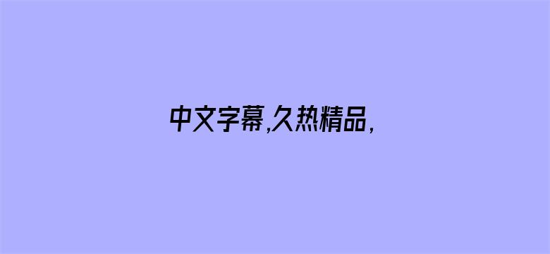 >中文字幕,久热精品,视频在线横幅海报图